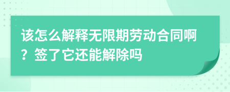 该怎么解释无限期劳动合同啊？签了它还能解除吗