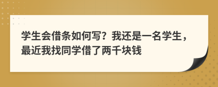 学生会借条如何写？我还是一名学生，最近我找同学借了两千块钱