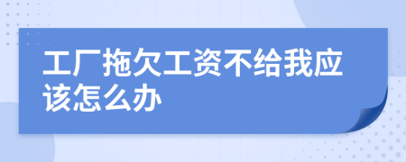 工厂拖欠工资不给我应该怎么办
