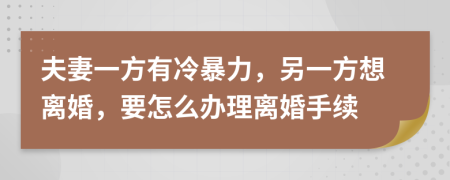 夫妻一方有冷暴力，另一方想离婚，要怎么办理离婚手续