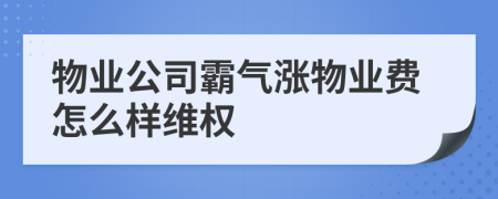 物业公司霸气涨物业费怎么样维权