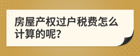 房屋产权过户税费怎么计算的呢？