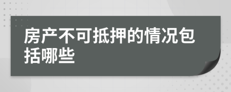 房产不可抵押的情况包括哪些