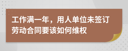 工作满一年，用人单位未签订劳动合同要该如何维权