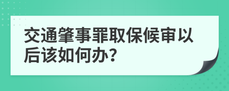 交通肇事罪取保候审以后该如何办？