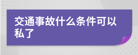 交通事故什么条件可以私了
