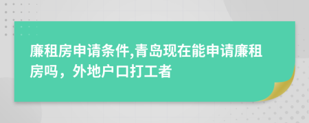 廉租房申请条件,青岛现在能申请廉租房吗，外地户口打工者