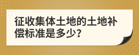 征收集体土地的土地补偿标准是多少？