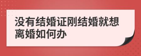 没有结婚证刚结婚就想离婚如何办