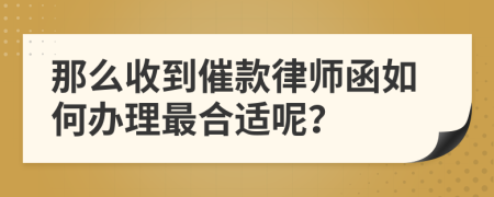 那么收到催款律师函如何办理最合适呢？