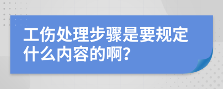 工伤处理步骤是要规定什么内容的啊？