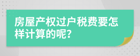 房屋产权过户税费要怎样计算的呢？