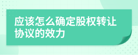 应该怎么确定股权转让协议的效力