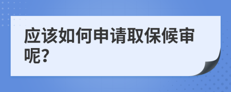 应该如何申请取保候审呢？