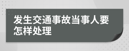 发生交通事故当事人要怎样处理