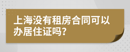 上海没有租房合同可以办居住证吗？