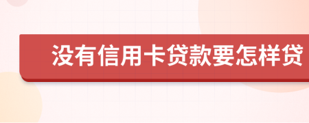 没有信用卡贷款要怎样贷