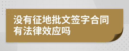 没有征地批文签字合同有法律效应吗