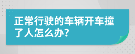 正常行驶的车辆开车撞了人怎么办？