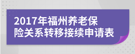 2017年福州养老保险关系转移接续申请表