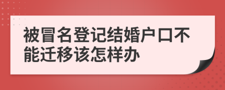 被冒名登记结婚户口不能迁移该怎样办