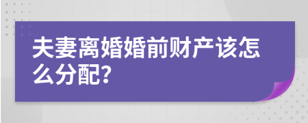 夫妻离婚婚前财产该怎么分配？