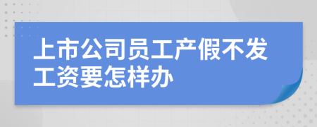 上市公司员工产假不发工资要怎样办