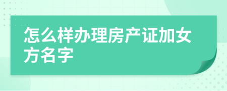 怎么样办理房产证加女方名字