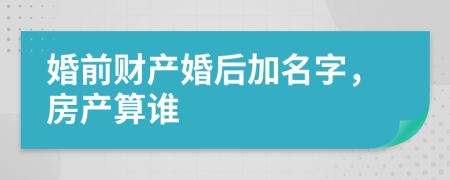 婚前财产婚后加名字，房产算谁