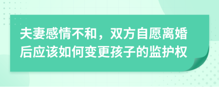 夫妻感情不和，双方自愿离婚后应该如何变更孩子的监护权