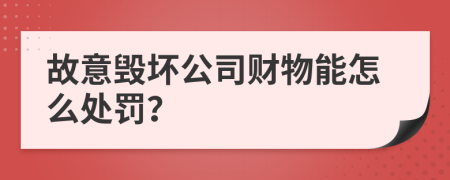 故意毁坏公司财物能怎么处罚？