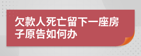 欠款人死亡留下一座房子原告如何办