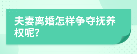 夫妻离婚怎样争夺抚养权呢？