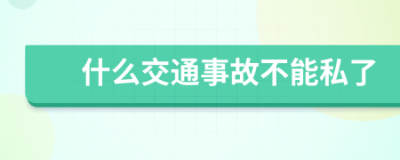 什么交通事故不能私了