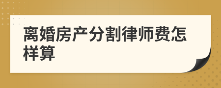 离婚房产分割律师费怎样算