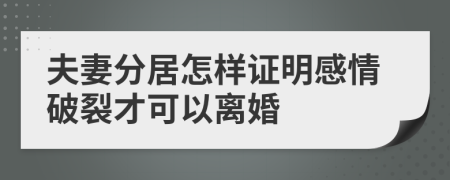 夫妻分居怎样证明感情破裂才可以离婚