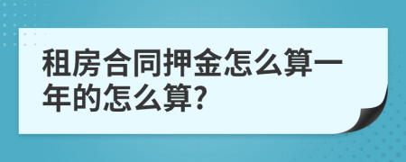 租房合同押金怎么算一年的怎么算?