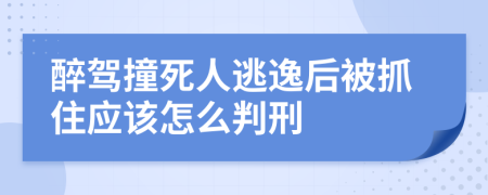 醉驾撞死人逃逸后被抓住应该怎么判刑