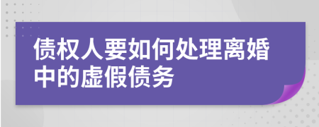 债权人要如何处理离婚中的虚假债务