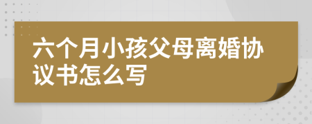六个月小孩父母离婚协议书怎么写