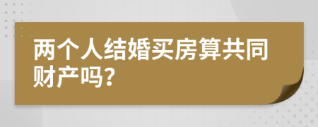 两个人结婚买房算共同财产吗？