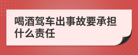 喝酒驾车出事故要承担什么责任