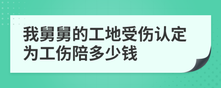 我舅舅的工地受伤认定为工伤陪多少钱