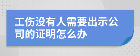 工伤没有人需要出示公司的证明怎么办