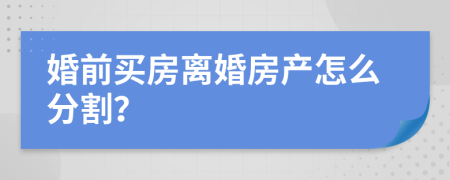 婚前买房离婚房产怎么分割？