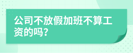 公司不放假加班不算工资的吗？