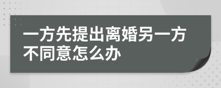 一方先提出离婚另一方不同意怎么办