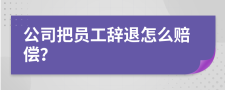 公司把员工辞退怎么赔偿？