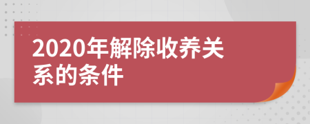 2020年解除收养关系的条件