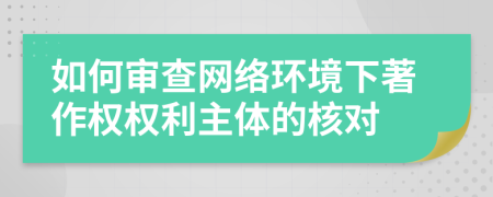 如何审查网络环境下著作权权利主体的核对